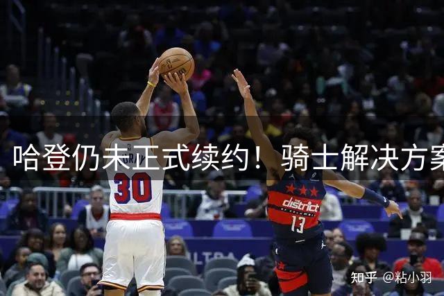哈登仍未正式续约！骑士解决方案二选一：大胡子可能还得小幅降薪